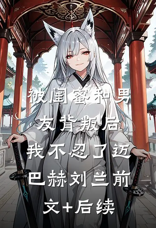 被闺蜜和男友背叛后，我不忍了迈巴赫刘兰前文+后续