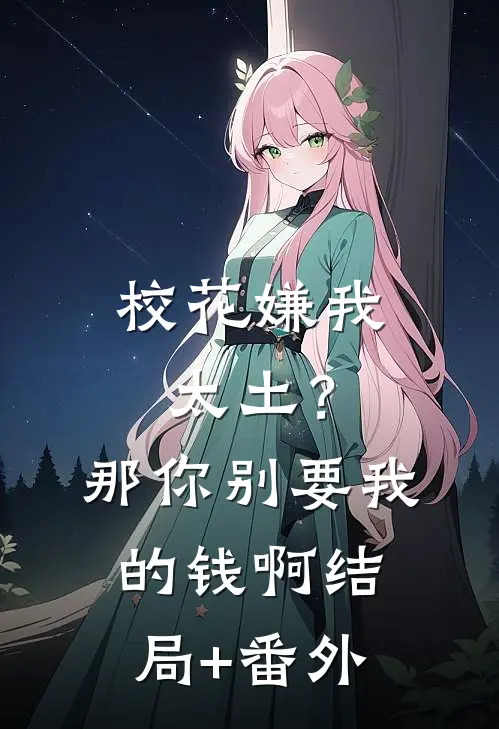 校花嫌我太土？那你别要我的钱啊结局+番外