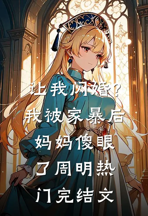 让我闪婚？我被家暴后妈妈傻眼了周明热门完结文