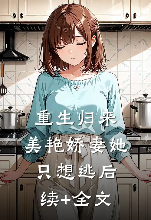重生归来：美艳娇妻她只想逃后续+全文