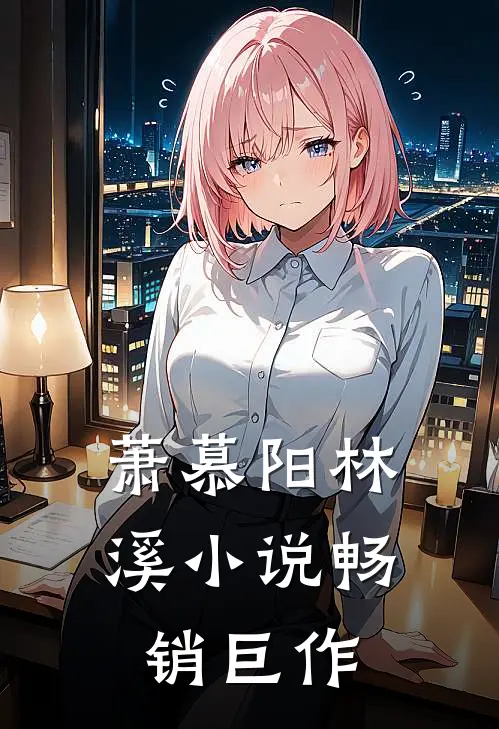 萧慕阳林溪小说畅销巨作