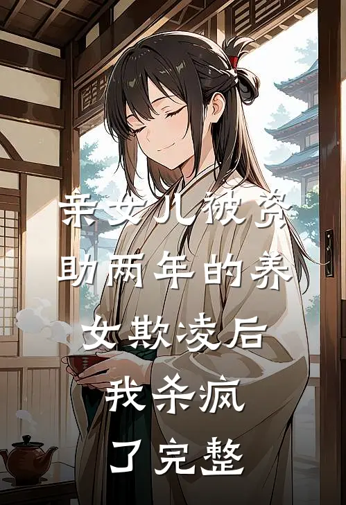 亲女儿被资助两年的养女欺凌后，我杀疯了完整