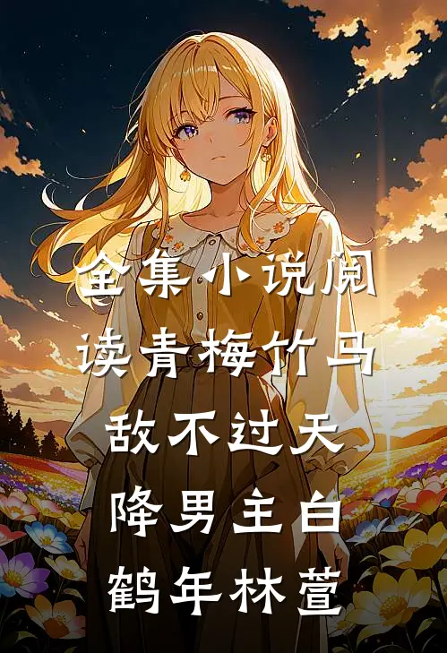 全集小说阅读青梅竹马敌不过天降男主白鹤年林萱