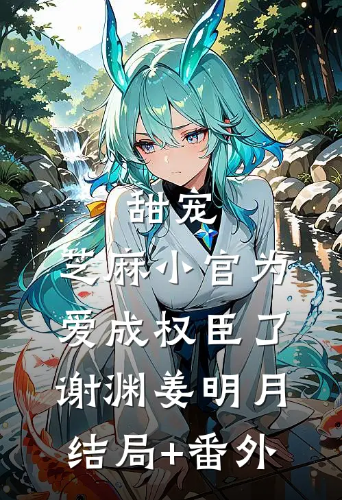 甜宠：芝麻小官为爱成权臣了谢渊姜明月结局+番外