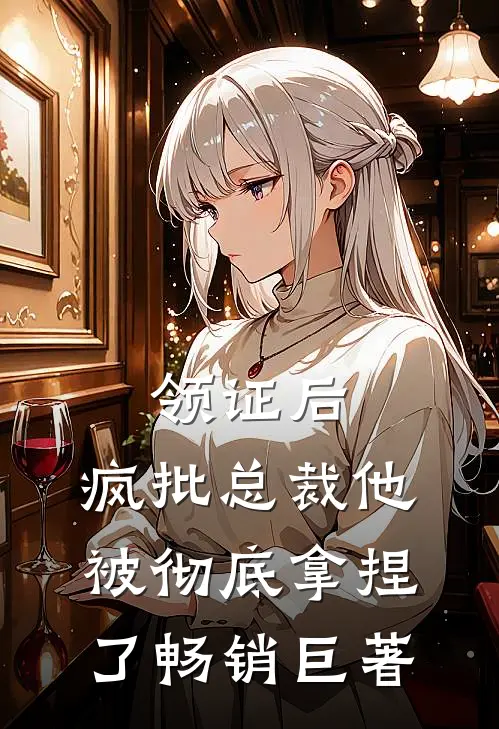 领证后，疯批总裁他被彻底拿捏了畅销巨著