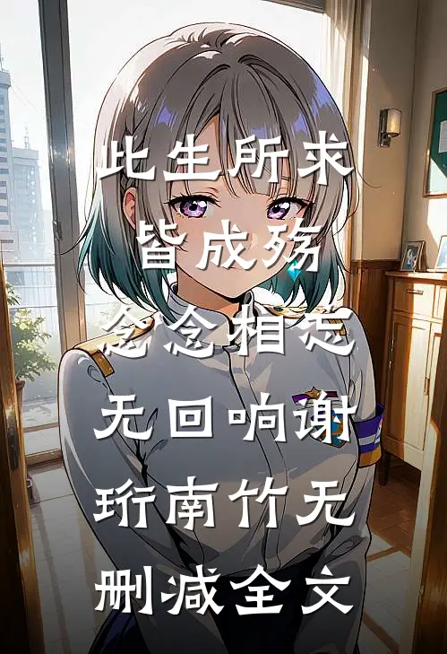 此生所求皆成殇，念念相忘无回响谢珩南竹无删减全文