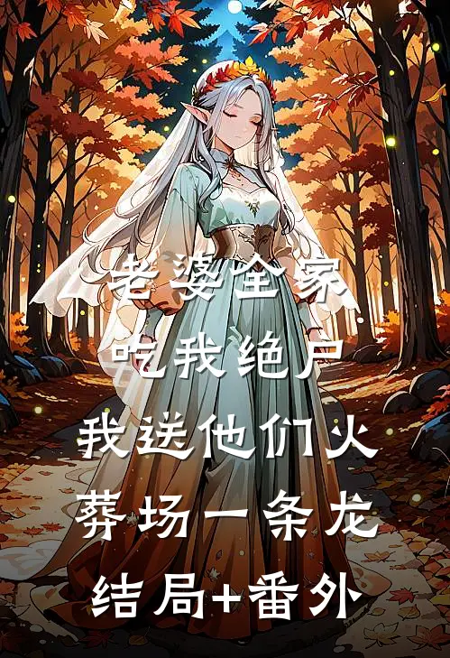 老婆全家吃我绝户，我送他们火葬场一条龙结局+番外