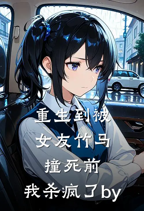 重生到被女友竹马撞死前，我杀疯了by