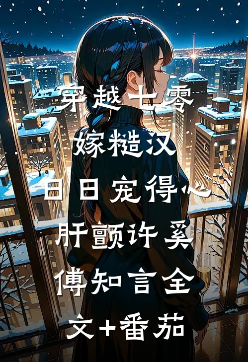 穿越七零嫁糙汉，日日宠得心肝颤许奚傅知言全文+番茄