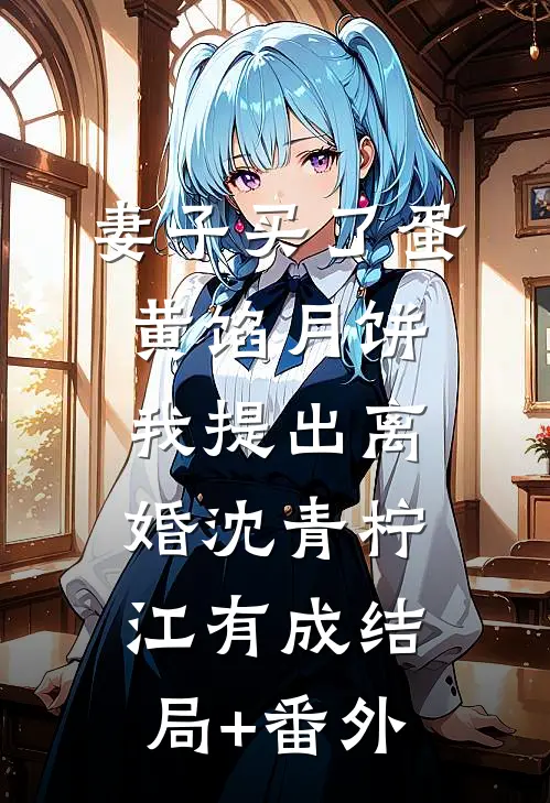 妻子买了蛋黄馅月饼，我提出离婚沈青柠江有成结局+番外