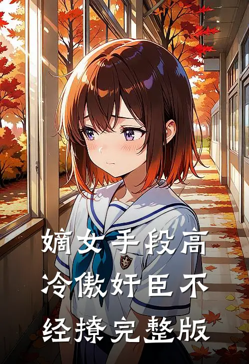 嫡女手段高，冷傲奸臣不经撩完整版