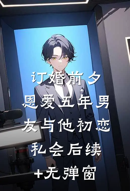 订婚前夕，恩爱五年男友与他初恋私会后续+无弹窗