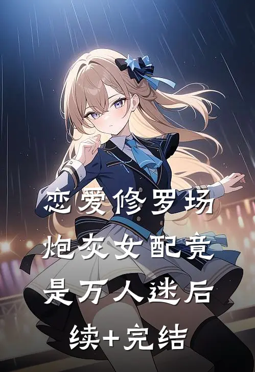 恋爱修罗场：炮灰女配竟是万人迷后续+完结