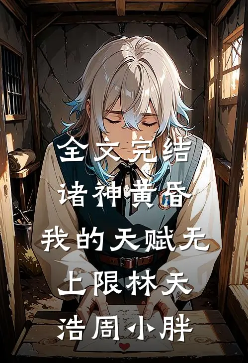 全文完结诸神黄昏,我的天赋无上限林天浩周小胖