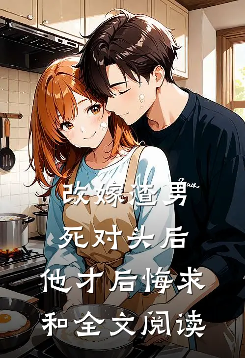 改嫁渣男死对头后，他才后悔求和全文阅读