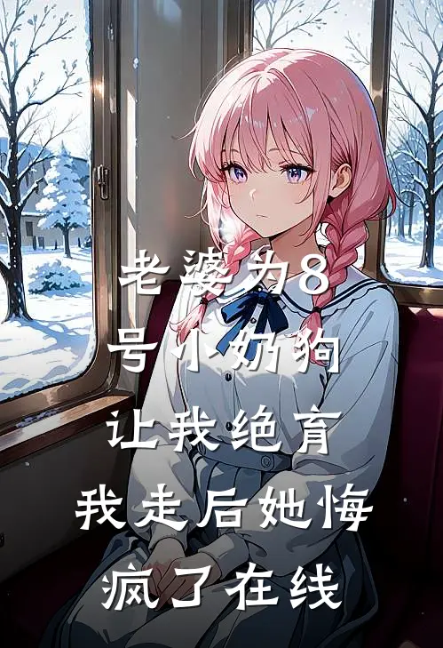 老婆为8号小奶狗让我绝育，我走后她悔疯了在线