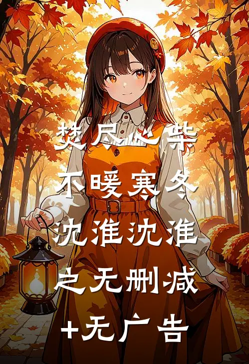 焚尽心柴，不暖寒冬沈淮沈淮之无删减+无广告