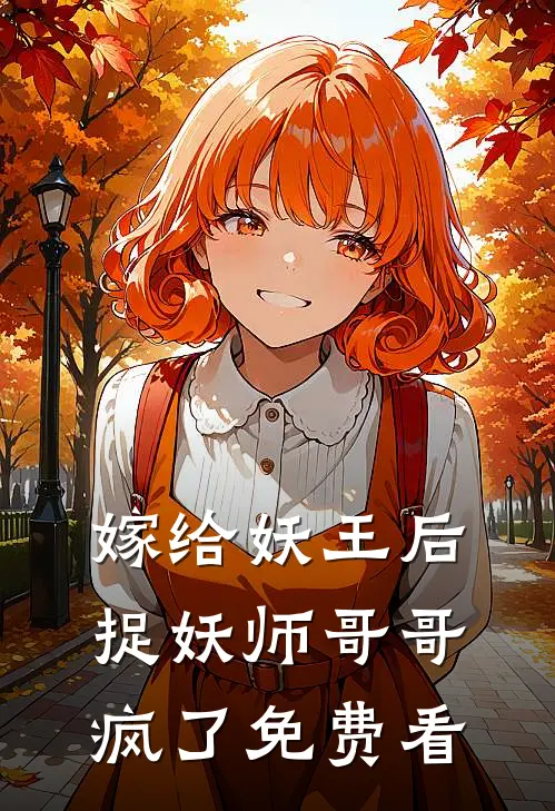 嫁给妖王后，捉妖师哥哥疯了免费看