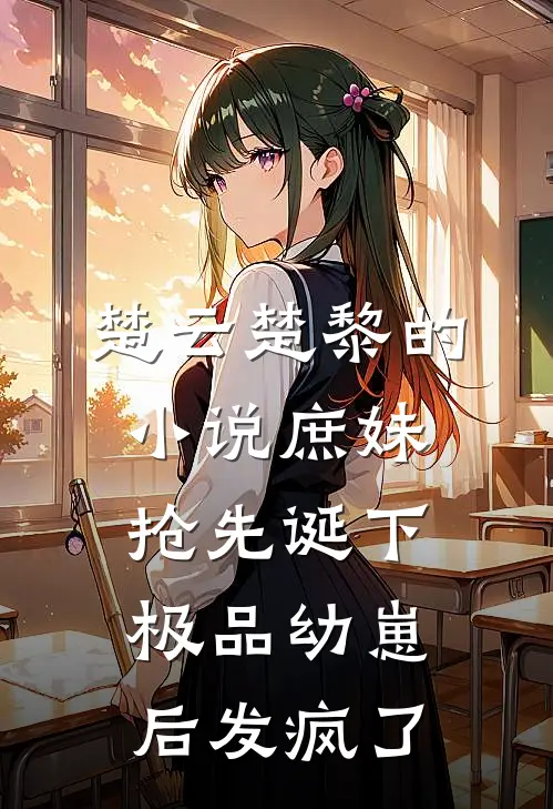 楚云楚黎的小说庶妹抢先诞下极品幼崽后发疯了