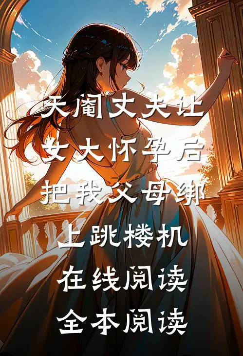 天阉丈夫让女大怀孕后，把我父母绑上跳楼机在线阅读全本阅读