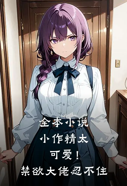 全本小说小作精太可爱！禁欲大佬忍不住