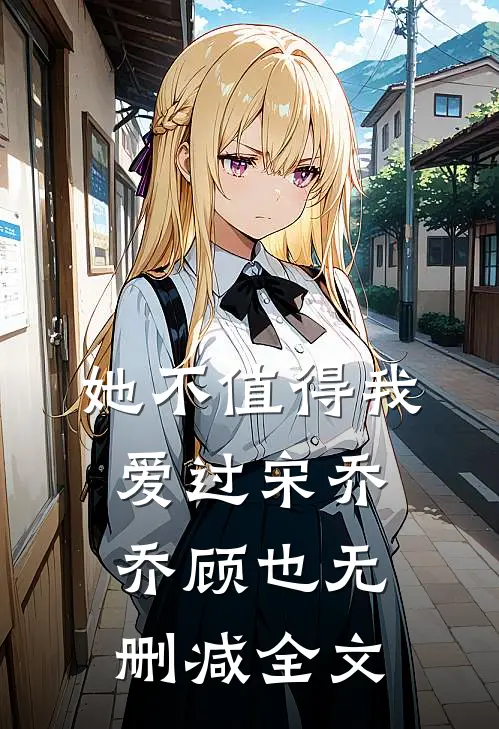 她不值得我爱过宋乔乔顾也无删减全文