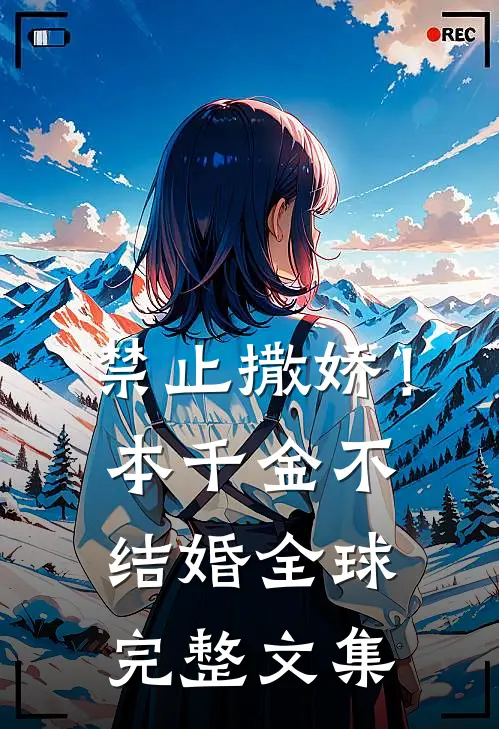 禁止撒娇！本千金不结婚全球完整文集