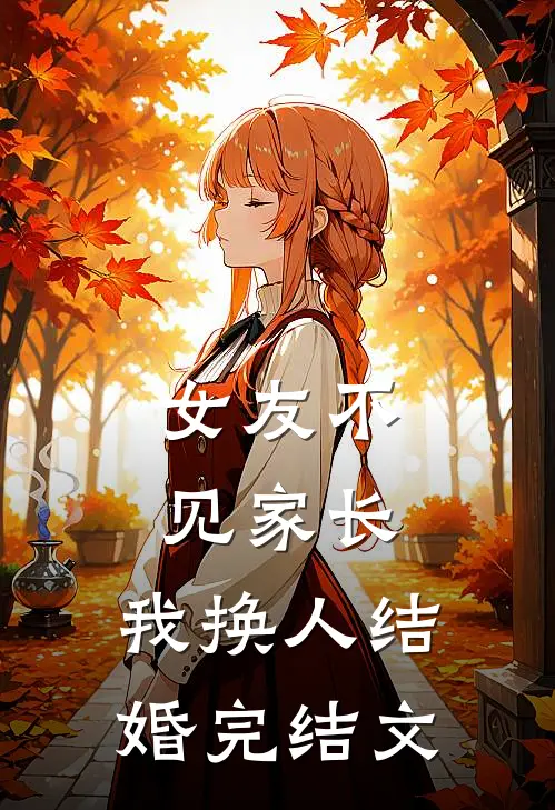 女友不见家长，我换人结婚完结文