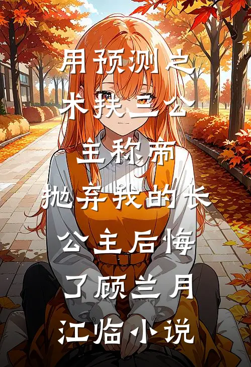 用预测之术扶三公主称帝，抛弃我的长公主后悔了顾兰月江临小说