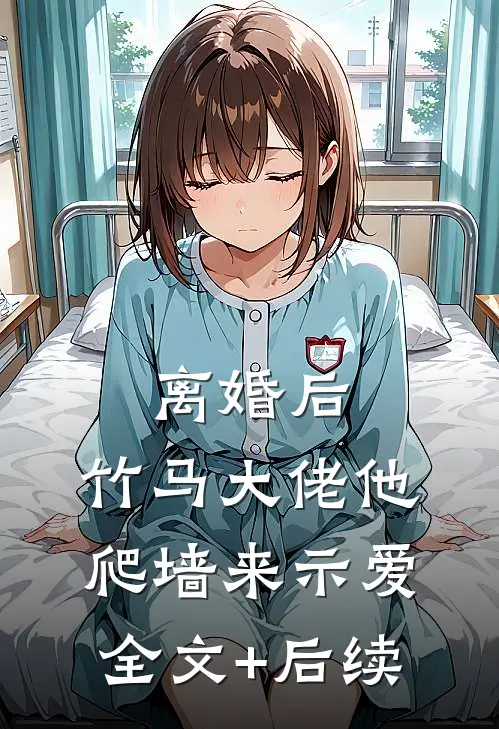 离婚后，竹马大佬他爬墙来示爱全文+后续