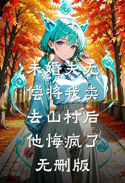 未婚夫无偿将我卖去山村后，他悔疯了无删版