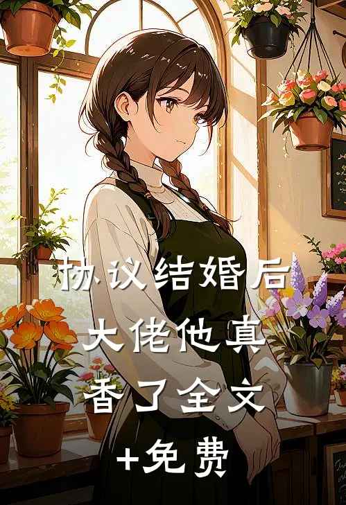 协议结婚后，大佬他真香了全文+免费