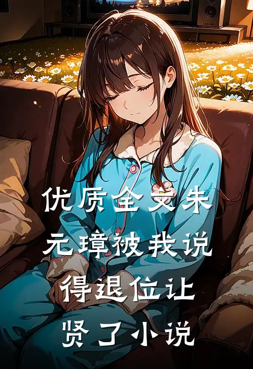 优质全文朱元璋被我说得退位让贤了小说