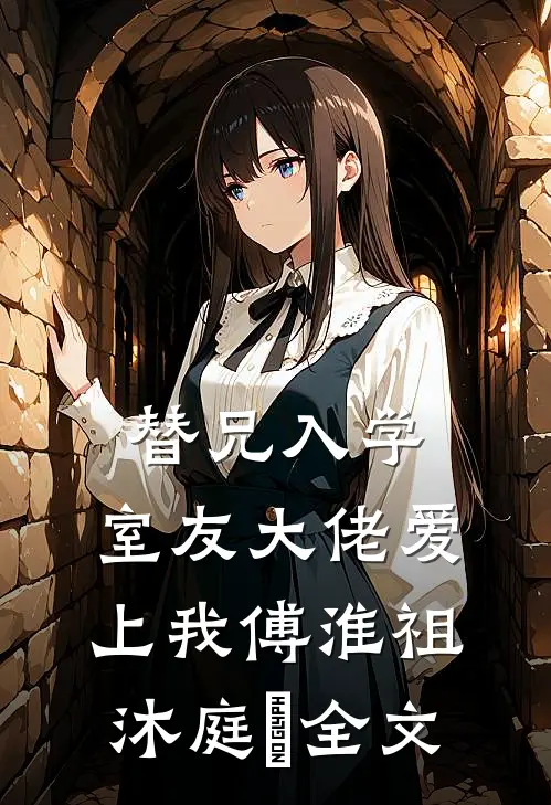 替兄入学，室友大佬爱上我傅淮祖沐庭祎全文