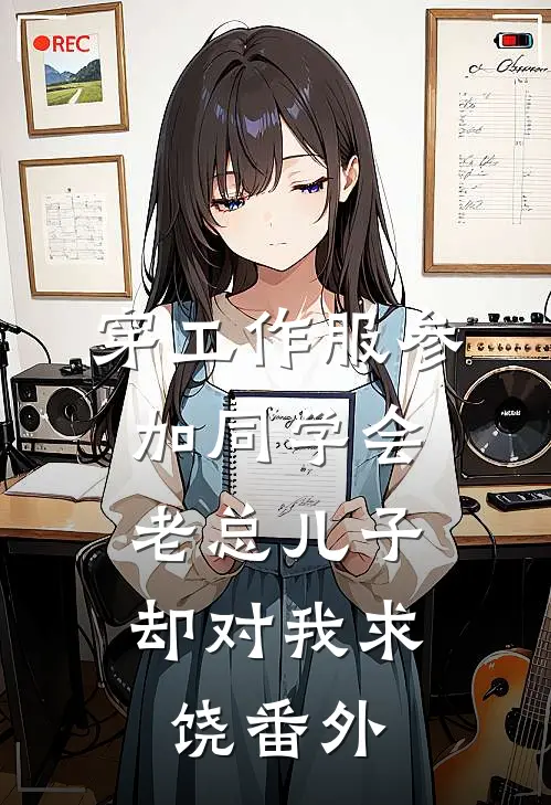 穿工作服参加同学会，老总儿子却对我求饶 番外