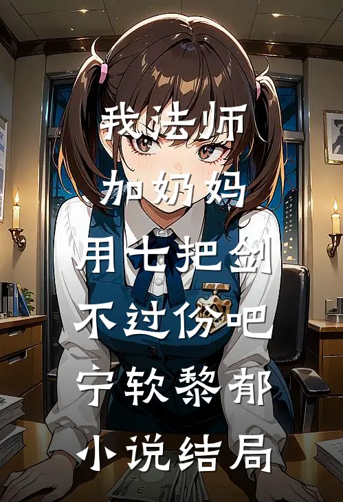 我法师加奶妈，用七把剑不过份吧宁软黎郁小说结局