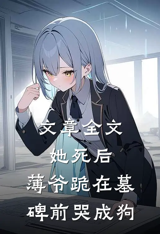 文章全文她死后，薄爷跪在墓碑前哭成狗
