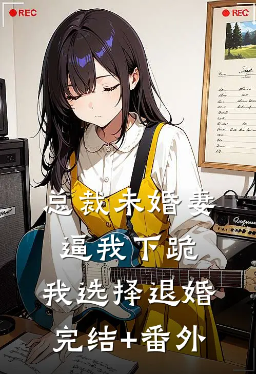 总裁未婚妻逼我下跪，我选择退婚完结+番外