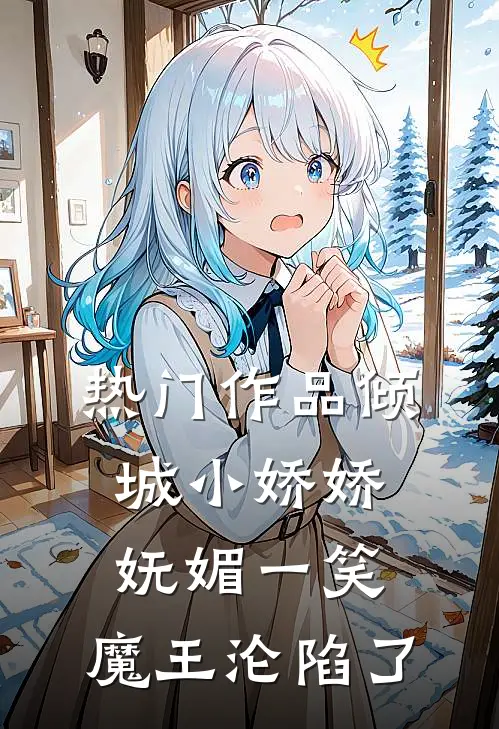 热门作品倾城小娇娇妩媚一笑，魔王沦陷了