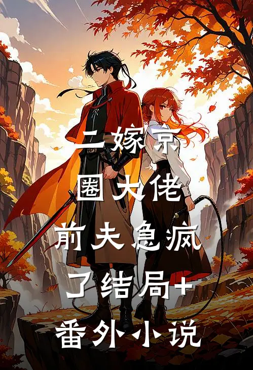 二嫁京圈大佬，前夫急疯了结局+番外小说