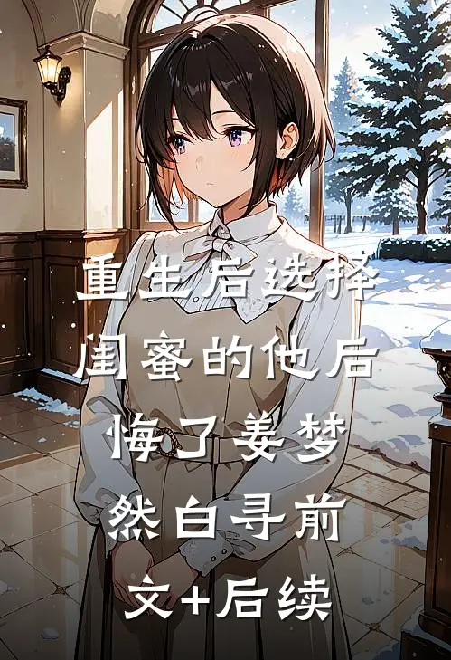 重生后选择闺蜜的他后悔了姜梦然白寻前文+后续