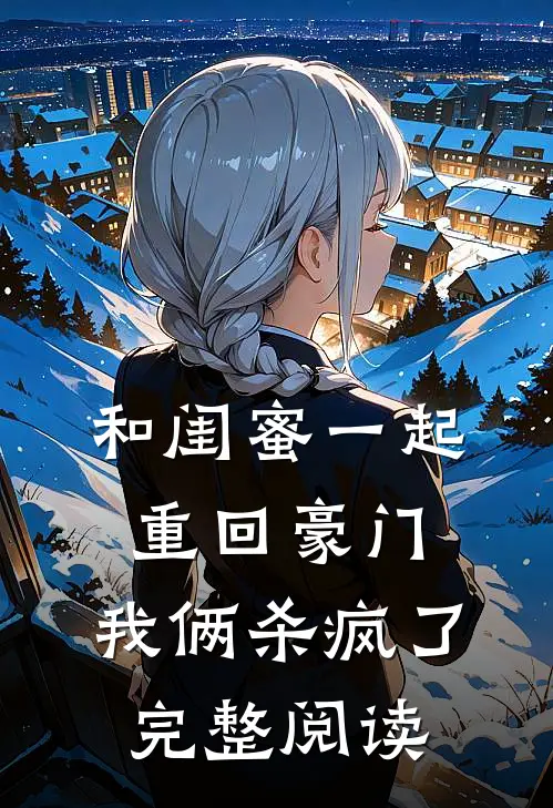和闺蜜一起重回豪门，我俩杀疯了完整阅读