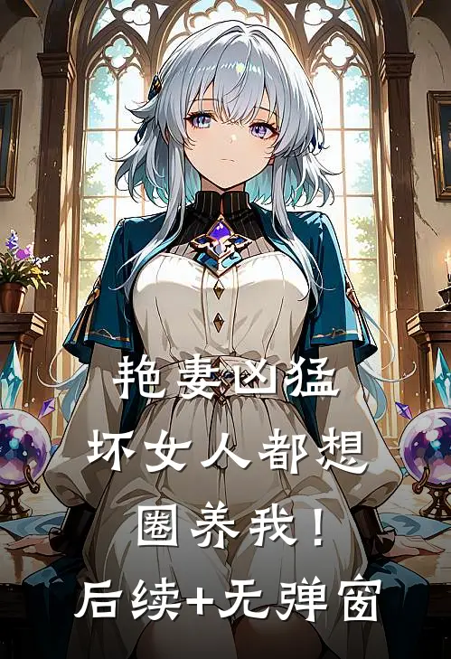 艳妻凶猛：坏女人都想圈养我！后续+无弹窗