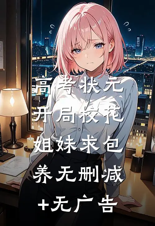 高考状元，开局校花姐妹求包养无删减+无广告