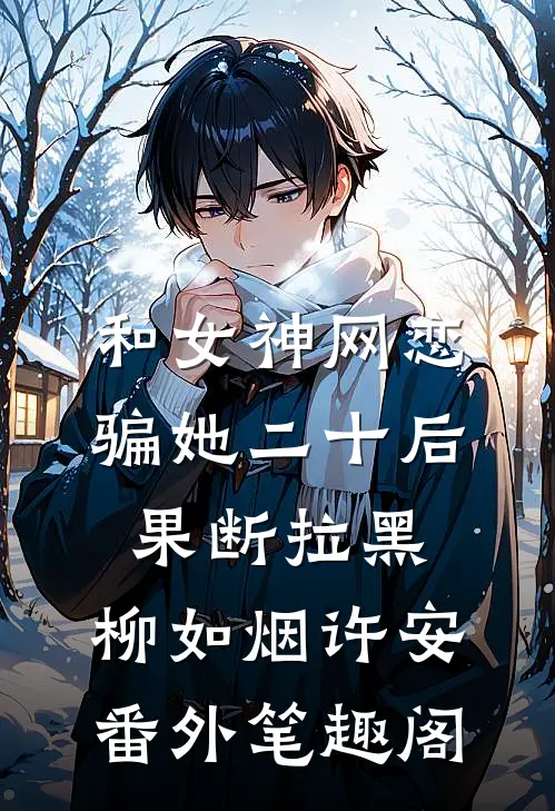 和女神网恋，骗她二十后果断拉黑：柳如烟许安番外笔趣阁