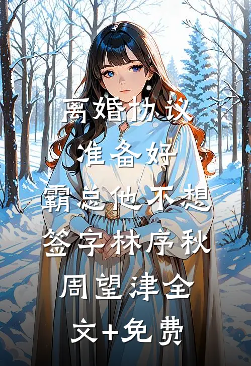 离婚协议准备好，霸总他不想签字林序秋周望津全文+免费
