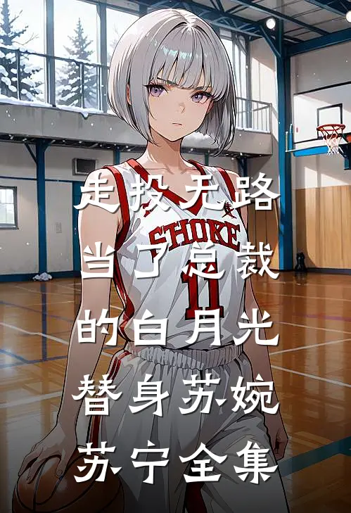走投无路，当了总裁的白月光替身苏婉苏宁 全集