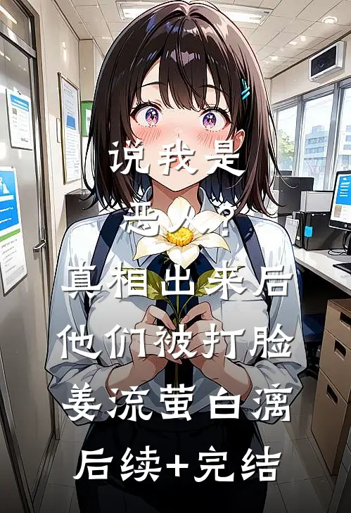 说我是恶人？真相出来后他们被打脸姜流萤白漓后续+完结