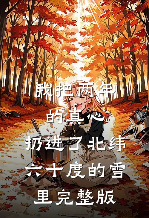 我把两年的真心，扔进了北纬六十度的雪里完整版