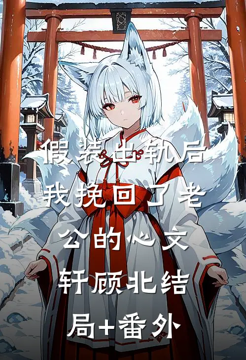 假装出轨后，我挽回了老公的心文轩顾北结局+番外